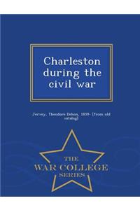 Charleston During the Civil War - War College Series