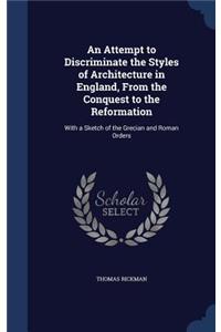 An Attempt to Discriminate the Styles of Architecture in England, From the Conquest to the Reformation: With a Sketch of the Grecian and Roman Orders