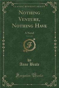 Nothing Venture, Nothing Have, Vol. 1 of 3: A Novel (Classic Reprint)