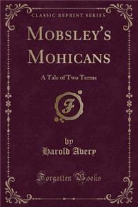 Mobsley's Mohicans: A Tale of Two Terms (Classic Reprint)