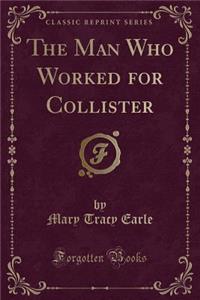 The Man Who Worked for Collister (Classic Reprint)