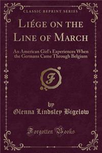 LiÃ©ge on the Line of March: An American Girl's Experiences When the Germans Came Through Belgium (Classic Reprint)