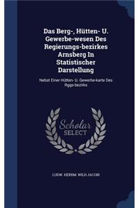 Das Berg-, Hütten- U. Gewerbe-wesen Des Regierungs-bezirkes Arnsberg In Statistischer Darstellung