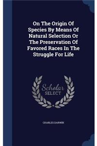 On The Origin Of Species By Means Of Natural Selection Or The Preservation Of Favored Races In The Struggle For Life