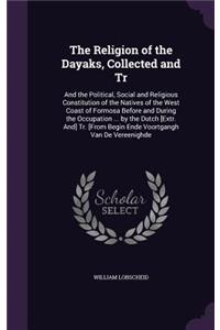 Religion of the Dayaks, Collected and Tr: And the Political, Social and Religious Constitution of the Natives of the West Coast of Formosa Before and During the Occupation ... by the Dutch [