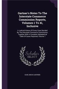 Gartner's Notes to the Interstate Commerce Commission Reports, Volumes 1 to 41, Inclusive