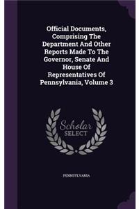 Official Documents, Comprising the Department and Other Reports Made to the Governor, Senate and House of Representatives of Pennsylvania, Volume 3
