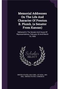 Memorial Addresses On The Life And Character Of Preston B. Plumb, (a Senator From Kansas)