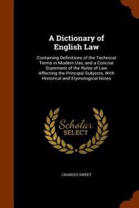 A Dictionary of English Law: Containing Definitions of the Technical Terms in Modern Use, and a Concise Statement of the Rules of Law Affecting the