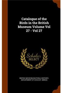 Catalogue of the Birds in the British Museum Volume Vol 27 - Vol 27