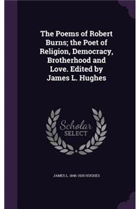 The Poems of Robert Burns; The Poet of Religion, Democracy, Brotherhood and Love. Edited by James L. Hughes
