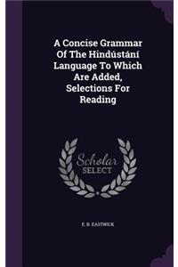 A Concise Grammar Of The Hindústání Language To Which Are Added, Selections For Reading