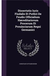 Dissertatio Iuris Fiudalis Et Putlici de Feudis Officialium Haereditariorum Procerum Et Prouinciarum Regni Germanici