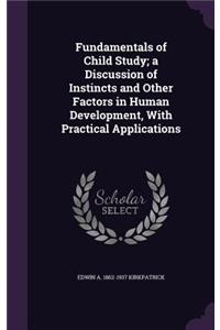 Fundamentals of Child Study; a Discussion of Instincts and Other Factors in Human Development, With Practical Applications