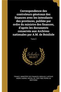 Correspondence des controleurs généraux des finances avec les intendants des provinces, publiée par ordre du ministre des finances, d'après les documents conservés aux Archives nationales par A.M. de Boislisle; Tome 3