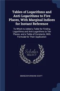 Tables of Logarithms and Anti-Logarithms to Five Places, With Marginal Indices for Instant Reference