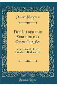 Die Lieder und Sprüche des Omar Chajjâm: Verdeutscht Durch Friedrich Bodenstedt (Classic Reprint)
