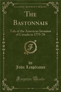The Bastonnais: Tale of the American Invasion of Canada in 1775-76 (Classic Reprint)