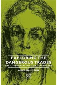 Exploring the Dangerous Trades - The Autobiography of Alice Hamilton, M.D.