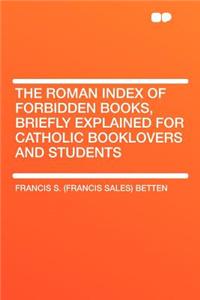 The Roman Index of Forbidden Books, Briefly Explained for Catholic Booklovers and Students