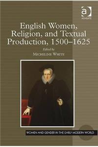 English Women, Religion, and Textual Production, 1500-1625