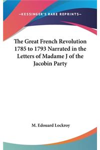 The Great French Revolution 1785 to 1793 Narrated in the Letters of Madame J of the Jacobin Party