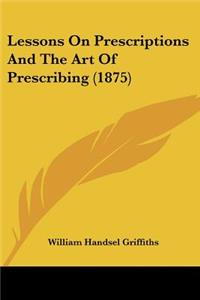 Lessons On Prescriptions And The Art Of Prescribing (1875)