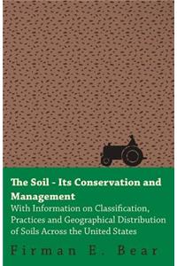 The Soil - Its Conservation and Management - With Information on Classification, Practices and Geographical Distribution of Soils Across the United States