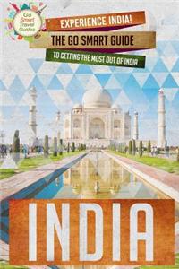 India: Experience India! The Go Smart Guide To Getting The Most Out Of India