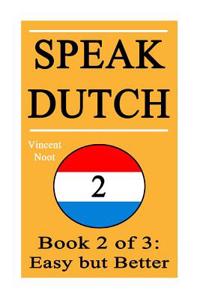 Speak Dutch 2: Book 2 of 3: Easy But Better (How to Speak Dutch, Easy Dutch Language, Dutch Easy, Learn Dutch, How to Learn Dutch, Sp