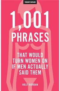 1,001 Phrases That Would Turn Women On If Men Actually Said Them