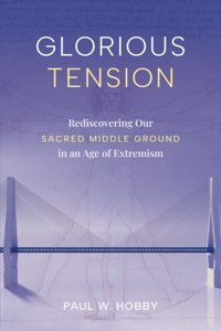 Glorious Tension: Rediscovering Our Sacred Middle Ground in an Age of Extremism