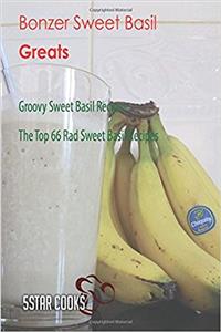 Bonzer Sweet Basil Greats: Groovy Sweet Basil Recipes, the Top 66 Rad Sweet Bas