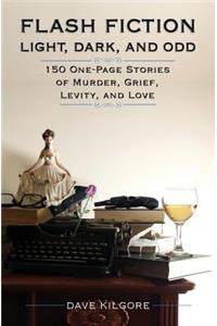 Flash Fiction Light, Dark, and Odd: 150 One-Page Stories of Murder, Grief, Levity, and Love