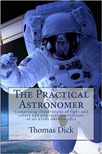 The Practical Astronomer: Comprising Illustrations of Light and Colors and Practical Descriptions of All Kinds of Telescopes