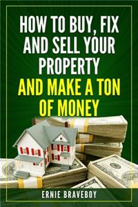 How to Buy, Fix and Sell Your Property and Make a Ton of Money