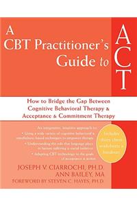 CBT Practitioner's Guide to ACT: How to Bridge the Gap Between Cognitive Behavioral Therapy and Acceptance and Commitment Therapy