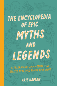 Encyclopedia of Epic Myths and Legends: Extraordinary and Mesmerizing Stories That Will Boggle Your Mind