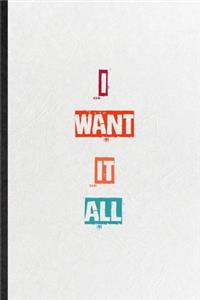 I Want It All