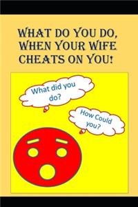 What to do When Your Wife Cheats on You