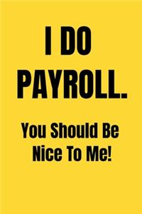 I Do Payroll. You Should Be Nice To Me!: Funny Birthday Gift NoteBook For Women/Men/Boss/Coworkers/Colleagues/Students/Friends.: Lined Notebook / Journal Gift, 120 Pages, 6x9.