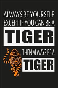 Always Be Yourself Except If You Can Be A Tiger.. Notebook