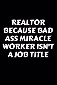 Realtor Because Bad Ass Miracle Worker Isn't A Job Title - Realtor Journal/Notebook