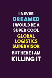 I Never Dreamed I would Be A Super Cool Global Logistics Supervisor But Here I Am Killing It