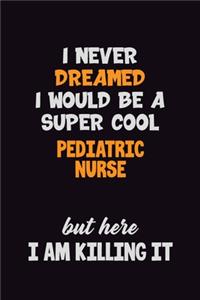 I Never Dreamed I would Be A Super Cool pediatric nurse But Here I Am Killing It