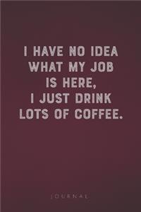 I Have No Idea What My Job Is Here, I Just Drink Lots Of Coffee