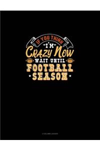 If You Think I'm Crazy Now Wait Until Football Season