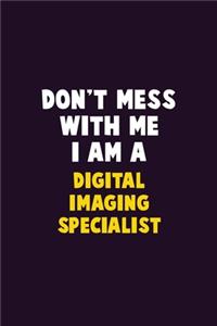 Don't Mess With Me, I Am A Digital Imaging Specialist