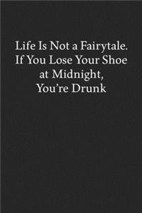 Life Is Not a Fairytale. If You Lose Your Shoe at Midnight, You're Drunk