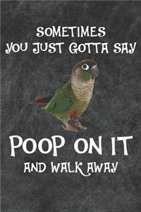 Sometimes You Just Gotta Say Poop On It And Walk Away Green Cheek Conure Notebook Journal